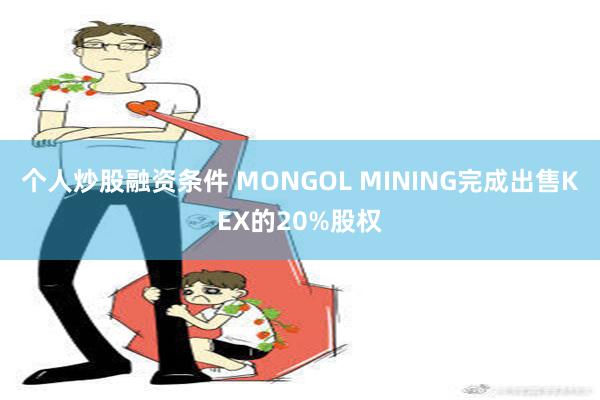 个人炒股融资条件 MONGOL MINING完成出售KEX的20%股权