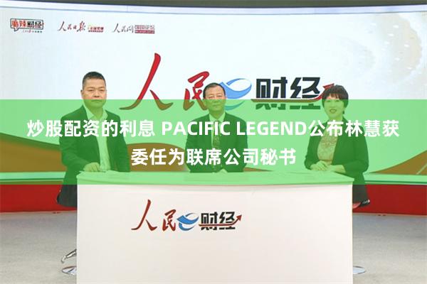 炒股配资的利息 PACIFIC LEGEND公布林慧获委任为联席公司秘书