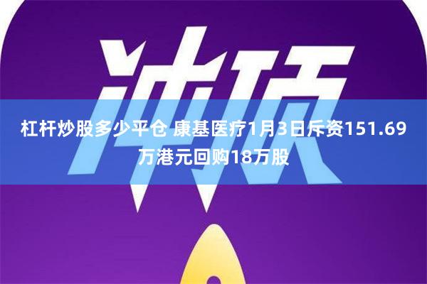 杠杆炒股多少平仓 康基医疗1月3日斥资151.69万港元回购18万股