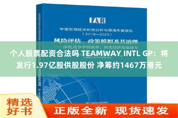 个人股票配资合法吗 TEAMWAY INTL GP：将发行1.97亿股供股股份 净筹约1467万港元