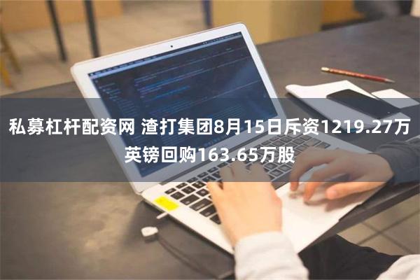 私募杠杆配资网 渣打集团8月15日斥资1219.27万英镑回购163.65万股