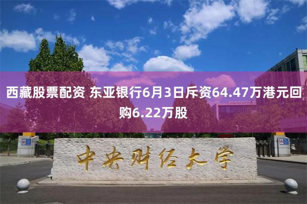 西藏股票配资 东亚银行6月3日斥资64.47万港元回购6.22万股