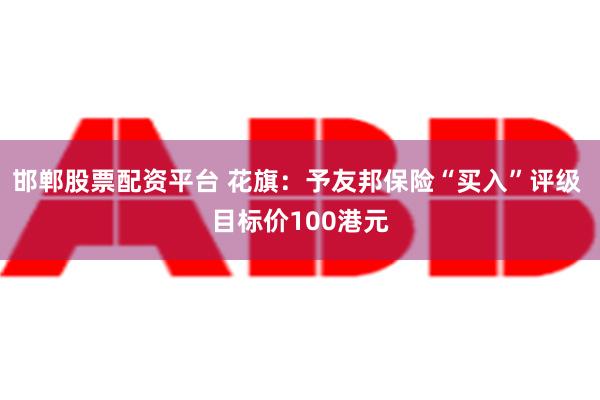 邯郸股票配资平台 花旗：予友邦保险“买入”评级 目标价100港元