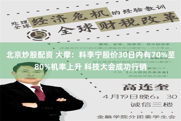 北京炒股配资 大摩：料李宁股价30日内有70%至80%机率上升 科技大会成功行销