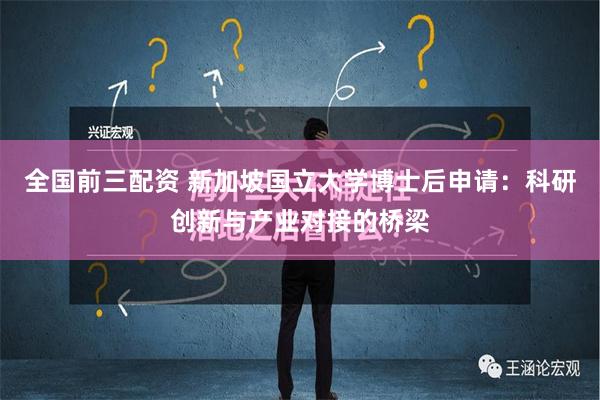 全国前三配资 新加坡国立大学博士后申请：科研创新与产业对接的桥梁