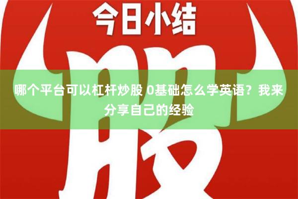 哪个平台可以杠杆炒股 0基础怎么学英语？我来分享自己的经验