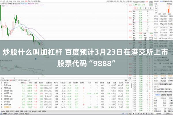 炒股什么叫加杠杆 百度预计3月23日在港交所上市 股票代码“9888”