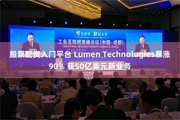 股票配资入门平台 Lumen Technologies暴涨90% 获50亿美元新业务