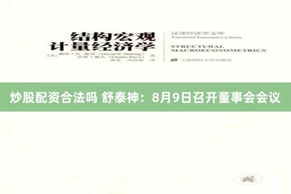 炒股配资合法吗 舒泰神：8月9日召开董事会会议