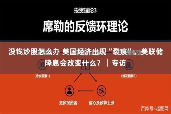 没钱炒股怎么办 美国经济出现“裂痕”，美联储降息会改变什么？｜专访