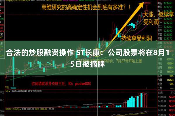 合法的炒股融资操作 ST长康：公司股票将在8月15日被摘牌