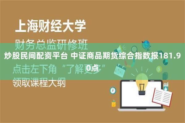 炒股民间配资平台 中证商品期货综合指数报181.90点