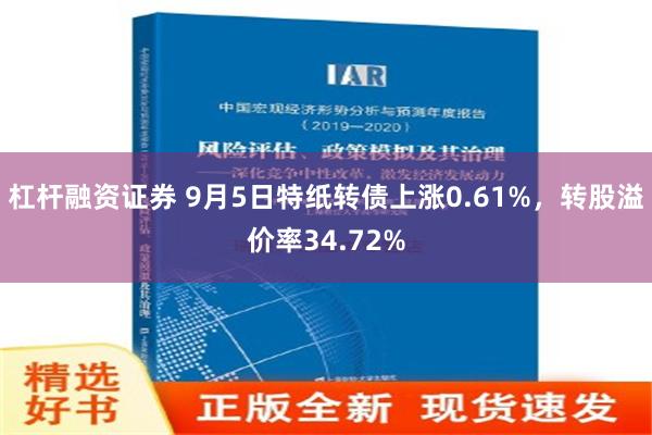 杠杆融资证券 9月5日特纸转债上涨0.61%，转股溢价率34.72%