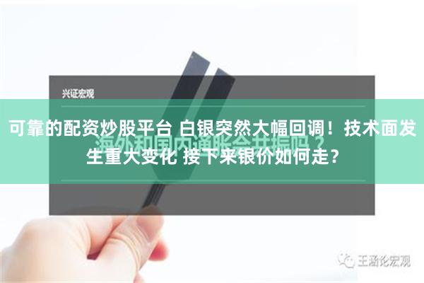 可靠的配资炒股平台 白银突然大幅回调！技术面发生重大变化 接下来银价如何走？