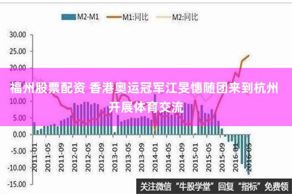 福州股票配资 香港奥运冠军江旻憓随团来到杭州 开展体育交流