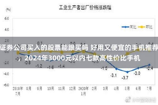 证券公司买入的股票能跟买吗 好用又便宜的手机推荐，2024年3000元以内七款高性价比手机