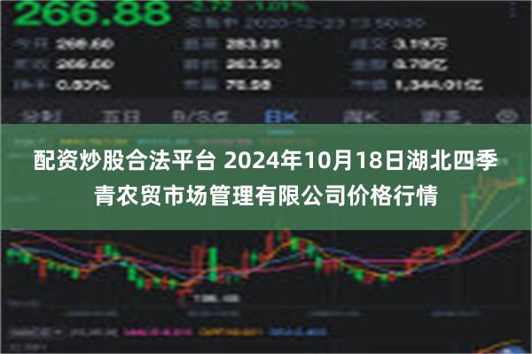 配资炒股合法平台 2024年10月18日湖北四季青农贸市场管理有限公司价格行情