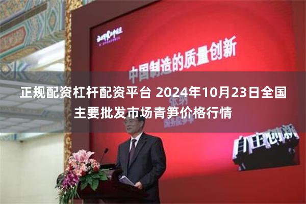 正规配资杠杆配资平台 2024年10月23日全国主要批发市场青笋价格行情