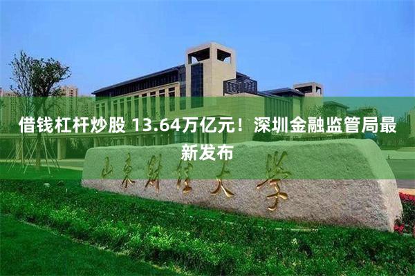 借钱杠杆炒股 13.64万亿元！深圳金融监管局最新发布