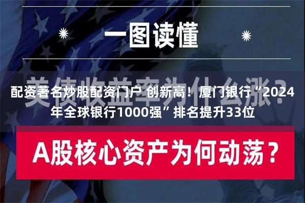 配资著名炒股配资门户 创新高！厦门银行“2024年全球银行1000强”排名提升33位