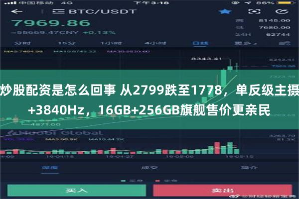 炒股配资是怎么回事 从2799跌至1778，单反级主摄+3840Hz，16GB+256GB旗舰售价更亲民