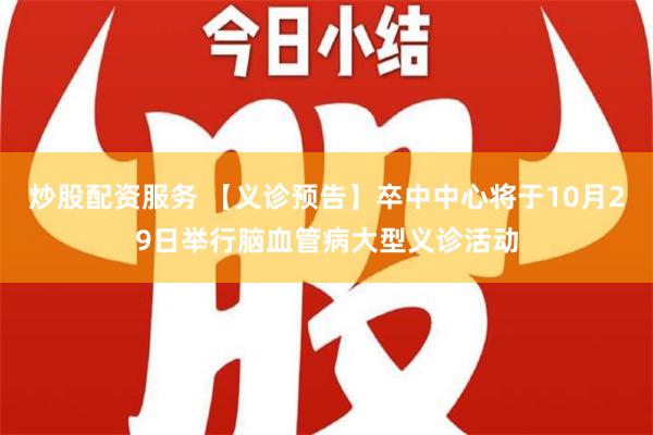 炒股配资服务 【义诊预告】卒中中心将于10月29日举行脑血管病大型义诊活动