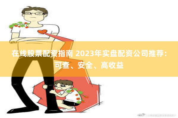 在线股票配资指南 2023年实盘配资公司推荐：可查、安全、高收益