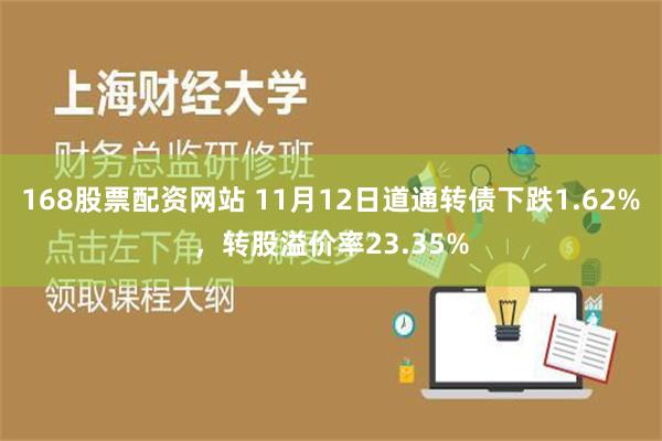 168股票配资网站 11月12日道通转债下跌1.62%，转股溢价率23.35%