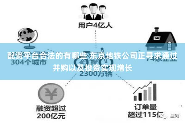 配资平台合法的有哪些 东京地铁公司正寻求通过并购以及投资实现增长