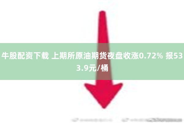 牛股配资下载 上期所原油期货夜盘收涨0.72% 报533.9元/桶