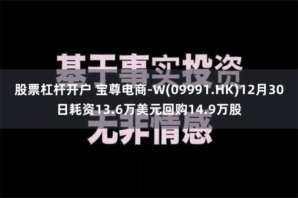 股票杠杆开户 宝尊电商-W(09991.HK)12月30日耗资13.6万美元回购14.9万股