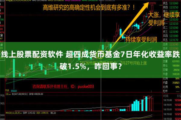 线上股票配资软件 超四成货币基金7日年化收益率跌破1.5%，咋回事？