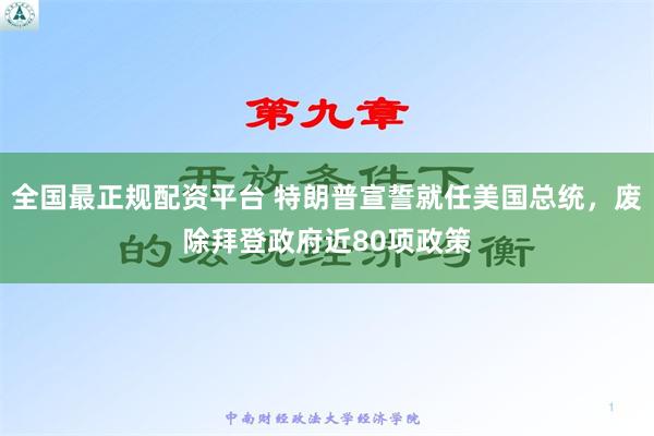 全国最正规配资平台 特朗普宣誓就任美国总统，废除拜登政府近80项政策