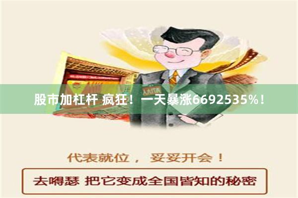 股市加杠杆 疯狂！一天暴涨6692535%！