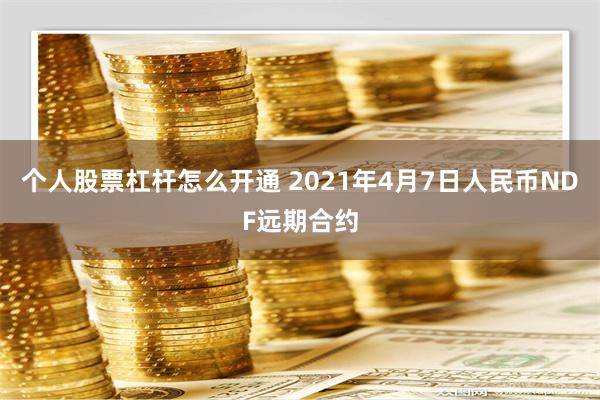 个人股票杠杆怎么开通 2021年4月7日人民币NDF远期合约