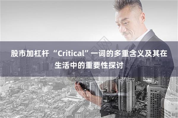 股市加杠杆 “Critical”一词的多重含义及其在生活中的重要性探讨