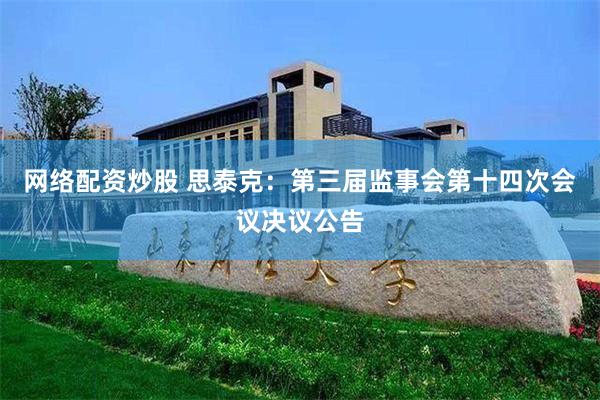 网络配资炒股 思泰克：第三届监事会第十四次会议决议公告