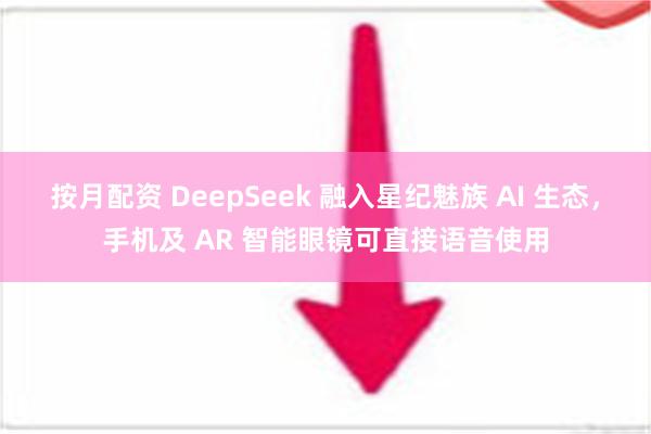 按月配资 DeepSeek 融入星纪魅族 AI 生态，手机及 AR 智能眼镜可直接语音使用